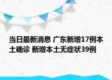 当日最新消息 广东新增17例本土确诊 新增本土无症状39例