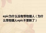 epic为什么没有怪物猎人（为什么怪物猎人epic不更新了）