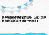 我多想抱紧你做你的英雄是什么歌（我多想抱着你做你的英雄是什么歌曲）