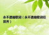 永不退缩歌词（永不退缩歌词任贤齐）
