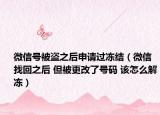 微信号被盗之后申请过冻结（微信找回之后 但被更改了号码 该怎么解冻）