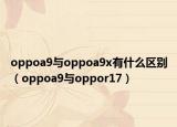 oppoa9与oppoa9x有什么区别（oppoa9与oppor17）