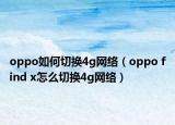 oppo如何切换4g网络（oppo find x怎么切换4g网络）
