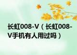 长虹008-V（长虹008-V手机有人用过吗）