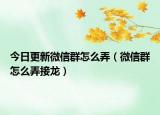 今日更新微信群怎么弄（微信群怎么弄接龙）