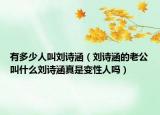 有多少人叫刘诗涵（刘诗涵的老公叫什么刘诗涵真是变性人吗）
