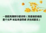 一首歌高潮部分歌词有（我是谁的谁的 是个女声 听起来很带感 求告知歌名）