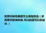 凤舞天骄经典版怎么增加攻击（求凤舞天骄单机版,可以的话可以追加分.）