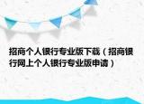 招商个人银行专业版下载（招商银行网上个人银行专业版申请）