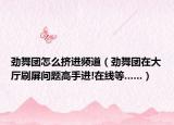 劲舞团怎么挤进频道（劲舞团在大厅刷屏问题高手进!在线等......）