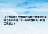 《王者荣耀》中嫦娥应该是什么类型的英雄（会不会搞一个lol中霞洛组合一样的后娥组合）