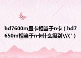 hd7600m显卡相当于n卡（hd7650m相当于n卡什么级别\