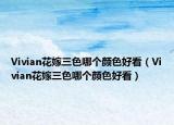 Vivian花嫁三色哪个颜色好看（Vivian花嫁三色哪个颜色好看）
