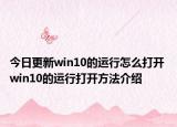 今日更新win10的运行怎么打开 win10的运行打开方法介绍