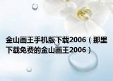 金山画王手机版下载2006（那里下载免费的金山画王2006）