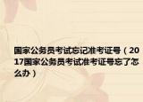 国家公务员考试忘记准考证号（2017国家公务员考试准考证号忘了怎么办）
