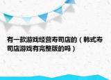 有一款游戏经营寿司店的（韩式寿司店游戏有完整版的吗）