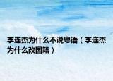 李连杰为什么不说粤语（李连杰为什么改国籍）