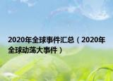 2020年全球事件汇总（2020年全球动荡大事件）