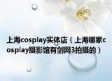 上海cosplay实体店（上海哪家cosplay摄影馆有剑网3拍摄的）