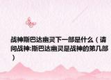 战神斯巴达幽灵下一部是什么（请问战神:斯巴达幽灵是战神的第几部）