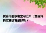 黄丽玲的歌哪里可以听（黄丽玲的歌曲哪首最好听）