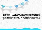 瀚斯宝丽（sn10t2 安卓2.2的系统前天我想更新系统更新到一半没电了再次开机就一直无限重启）