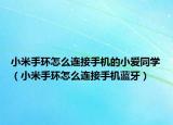 小米手环怎么连接手机的小爱同学（小米手环怎么连接手机蓝牙）