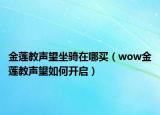 金莲教声望坐骑在哪买（wow金莲教声望如何开启）