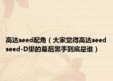 高达seed配角（大家觉得高达seedseed-D里的幕后黑手到底是谁）