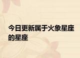 今日更新属于火象星座的星座