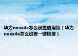 华为nova4e怎么设置应用锁（华为nova4e怎么设置一键锁屏）