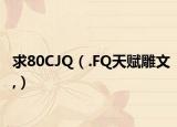 求80CJQ（.FQ天赋雕文,）