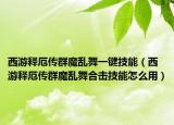 西游释厄传群魔乱舞一键技能（西游释厄传群魔乱舞合击技能怎么用）