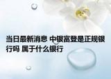 当日最新消息 中银富登是正规银行吗 属于什么银行