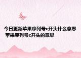 今日更新苹果序列号c开头什么意思 苹果序列号c开头的意思