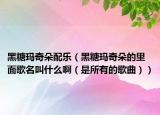 黑糖玛奇朵配乐（黑糖玛奇朵的里面歌名叫什么啊（是所有的歌曲））