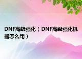 DNF高级强化（DNF高级强化机器怎么用）