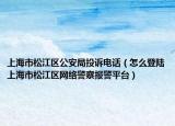 上海市松江区公安局投诉电话（怎么登陆上海市松江区网络警察报警平台）
