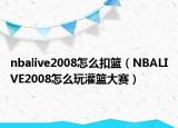nbalive2008怎么扣篮（NBALIVE2008怎么玩灌篮大赛）