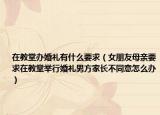 在教堂办婚礼有什么要求（女朋友母亲要求在教堂举行婚礼男方家长不同意怎么办）