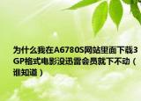 为什么我在A6780S网站里面下载3GP格式电影没迅雷会员就下不动（谁知道）