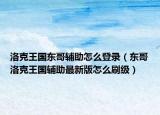 洛克王国东哥辅助怎么登录（东哥洛克王国辅助最新版怎么刷级）