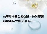 fc圣斗士星矢怎么玩（这种配置能玩圣斗士星矢OL吗）