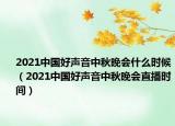 2021中国好声音中秋晚会什么时候（2021中国好声音中秋晚会直播时间）