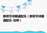 教师节诗朗诵配乐（教师节诗朗诵配乐-急啊）