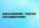 走进凉山里面的歌曲（李连正在听见凉山里唱的所有歌曲）