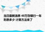 当日最新消息 40万存银行一年利息多少 计算方法来了