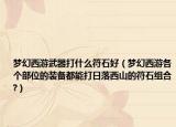 梦幻西游武器打什么符石好（梦幻西游各个部位的装备都能打日落西山的符石组合?）