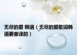 无尽的爱 韩语（无尽的爱歌词韩语要音译的）